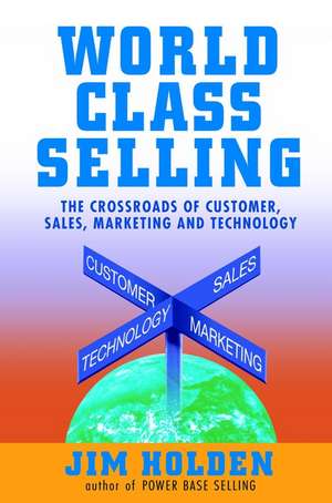 World Class Selling – The Crossroads of Customer, Sales, Marketing & Technology de J Holden