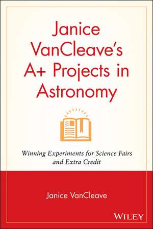 Janice VanCleave′s A+ Projects in Astronomy – Winning Experiments for Science Fairs & Extra Credit de JP VanCleave