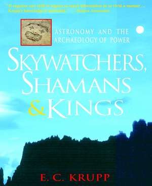 Skywatchers, Shamans & Kings: Astronomy and the Archaeology of Power de E. C. Krupp