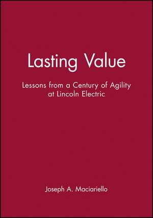 Lasting Value – Lessons from a Century of Agility at Lincoln Electric de JA Maciariello