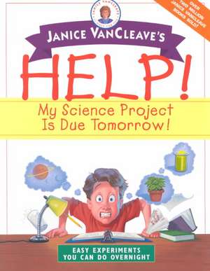 Janice VanCleave′s Help! My Science Project Is Due Tomorrow! Easy Experiments You Can Do Overnight de Janice VanCleave