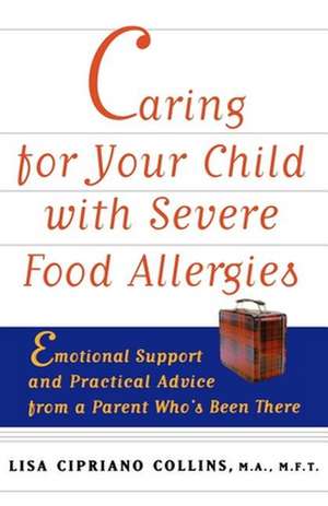 Caring for Your Child with Severe Food Allergies: Emotional Support and Practical Advice from a Parent Who's Been There de Lisa Cipriano Collins