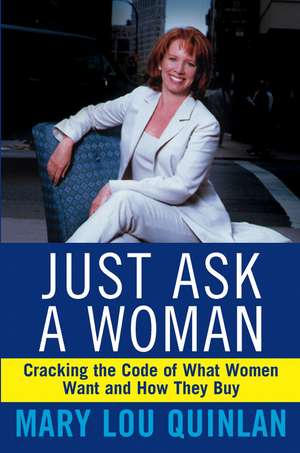 Just Ask a Woman – Cracking the Code of What Women Want & How They Buy de ML Quinlan