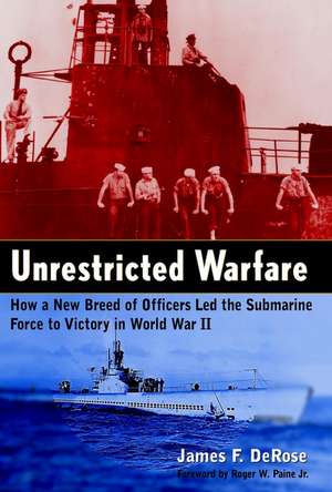 Unrestricted Warfare: How a New Breed of Officers Led the Submarine Force to Victory in World War II de James F. DeRose