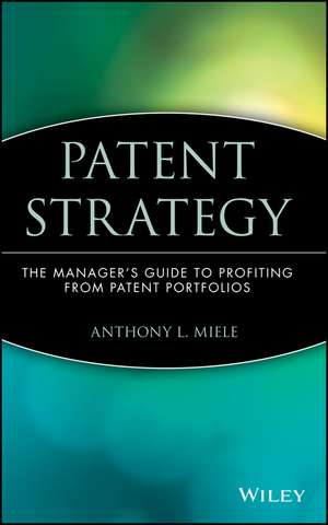 Patent Strategy – The Managers Guide to Profiting from Patent Portfolios de A Miele