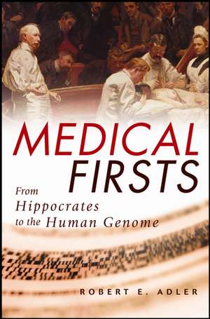 Medical Firsts: From Hippocrates to the Human Genome de Robert E. Adler