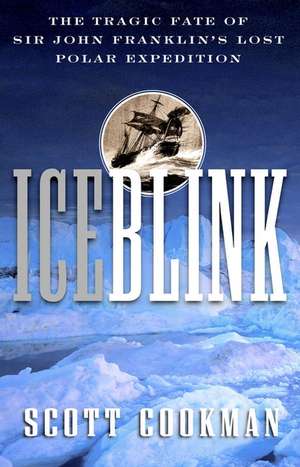 Ice Blink: The Tragic Fate of Sir John Franklin′s Lost Polar Expedition de Scott Cookman