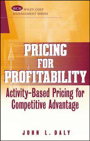 Pricing for Profitability: Activity–Based Pricing for Competitive Advantage de JL Daly