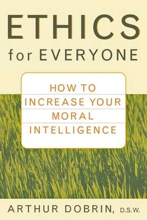 Ethics for Everyone: How to Increase Your Moral Intelligence de Arthur Dobrin