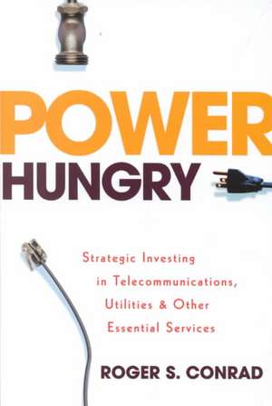 Power Hungry: Strategic Investing in Telecommunications, Utilities, and Other Essential Services de Roger S. Conrad