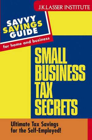 Small Business Tax Secrets: Ultimate Tax Savings for the Self–Employed! de Gary W. Carter