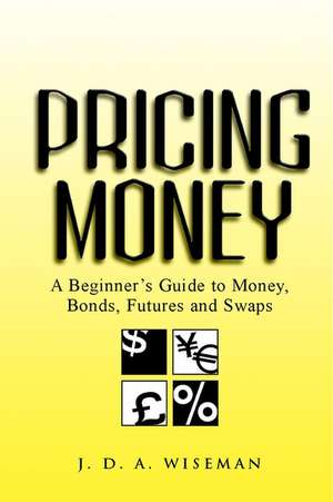 Pricing Money – A Beginner′s Guide to Money, Bonds Futures & Swaps de JDA Wiseman