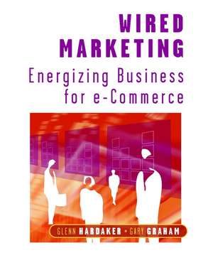 Wired Marketing – Energizing Business for e–Commerce de G Hardaker