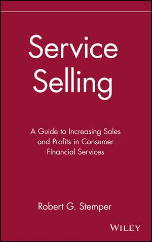 Service Selling – A Guide to Increasing Sales & Profits in Consumer Financial Services de RG Stemper