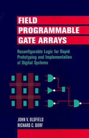 Field–Programmable Gate Arrays – Reconfigurable Logic for Rapid Prototyping and Implementation of Digital Systems de J V Oldfield