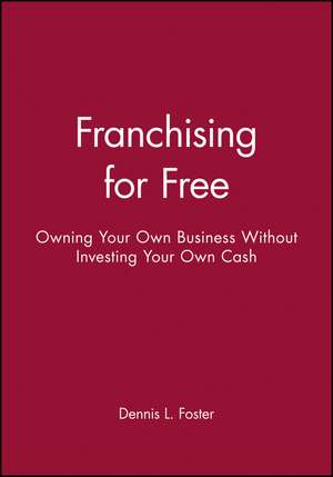 Franchising for Free – Owning Your Own Business Without Investing Your Own Cash de DL Foster