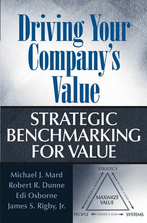 Driving Your Company′s Value – Strategic Benchmarking for Value de MJ Mard