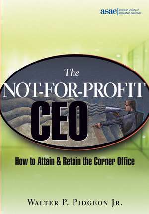 The Not–for–Profit CEO – How to Attain and Retain the Corner Office de WP Pidgeon