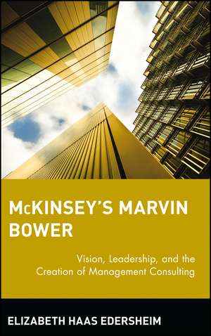 McKinsey′s Marvin Bower – Vision, Leadership and the Creation of Management Consulting de EH Edersheim