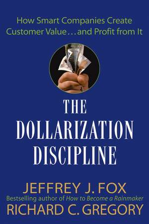 The Dollarization Discipline – How Smart Companies Create Customer Value... and Profit From it de JJ Fox