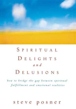 Spiritual Delights and Delusions: How to Bridge the Gap Between Spiritual Fulfillment and Emotional Realities de Steve Posner