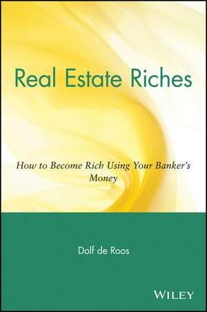 Real Estate Riches: How to Become Rich Using Your Banker′s Money de Dolf de Roos