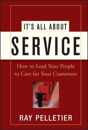 It′s All About Service – How to Lead Your People to Care for Your Customers de R Pelletier