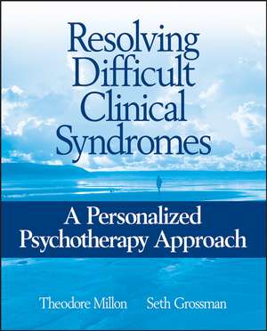 Resolving Difficult Clinical Syndromes – A Personalized Psychotherapy Approach de T Millon