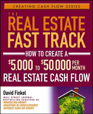 The Real Estate Fast Track – How to Create a $5,000 to $50,000 Per Month Real Estate Cash Flow de D Finkel