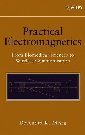 Practical Electromagnetics – From Biomedical Sciences to Wireless Communication de DK Misra