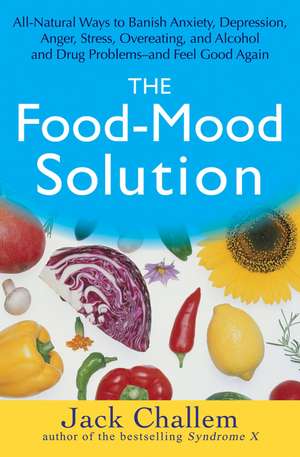 The Food-Mood Solution: All-Natural Ways to Banish Anxiety, Depression, Anger, Stress, Overeating, and Alcohol and Drug Problems--And Feel Goo de Jack Challem