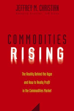 Commodities Rising – The Reality Behind the Hype and How to Really Profit in the Commodities Market de JM Christian