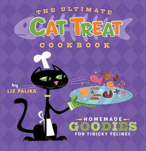 The Ultimate Cat Treat Cookbook: Homemade Goodies for Finicky Felines de Liz Palika