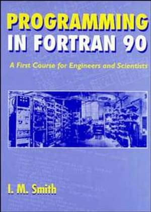 Programming in Fortran 90 – A First Course for Engineers & Scientists de IM Smith