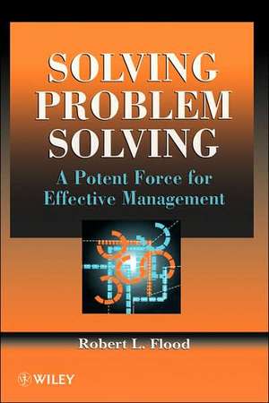 Solving Problem Solving – A Potent Force for Effective Management de RL Flood