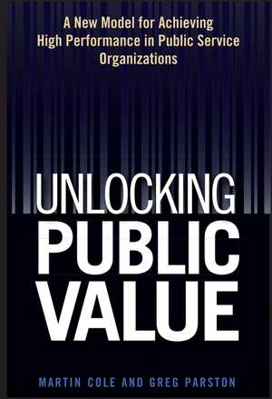 Unlocking Public Value – A New Model For Achieving High Performance In Public Service Organizations de M. Cole