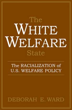 The White Welfare State: The Racialization of U.S. Welfare Policy de Deborah E. Ward