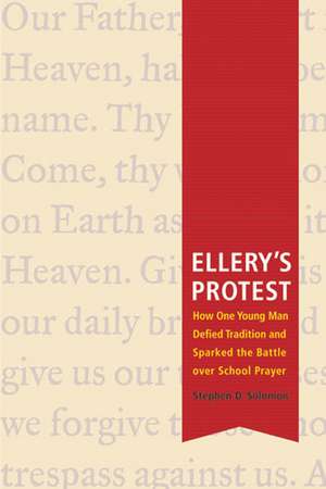 Ellery's Protest: How One Young Man Defied Tradition and Sparked the Battle over School Prayer de Stephen D. Solomon