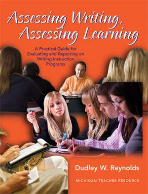 Assessing Writing, Assessing Learning: A Practical Guide for Evaluating and Reporting on Writing Instruction Programs de Dudley W. Reynolds