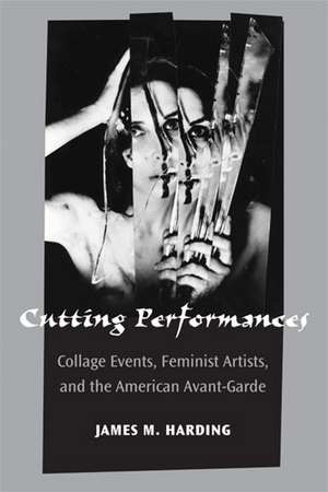 Cutting Performances: Collage Events, Feminist Artists, and the American Avant-Garde de James M. Harding