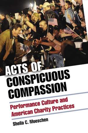 Acts of Conspicuous Compassion: Performance Culture and American Charity Practices de Sheila C. Moeschen