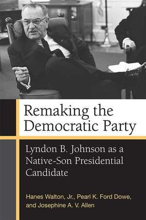 Remaking the Democratic Party: Lyndon B. Johnson as a Native-Son Presidential Candidate de Prof. Hanes Walton