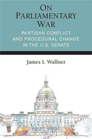 On Parliamentary War: Partisan Conflict and Procedural Change in the U.S. Senate de James Ian Wallner