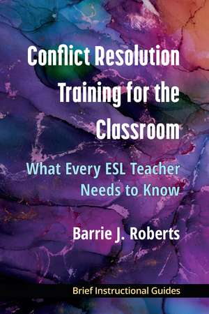 Conflict Resolution Training for the Classroom: What Every ESL Teacher Needs to Know de Barrie J Roberts