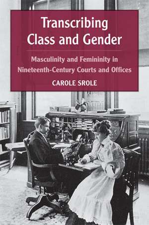 Transcribing Class and Gender: Masculinity and Femininity in Nineteenth-Century Courts and Offices de Carole Srole