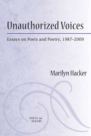 Unauthorized Voices: Essays on Poets and Poetry, 1987-2009 de Marilyn Hacker