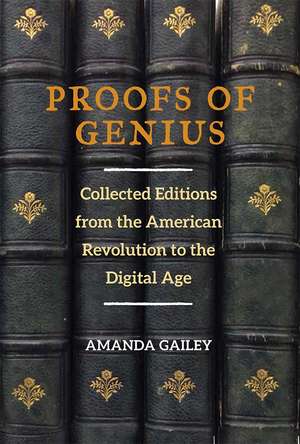 Proofs of Genius: Collected Editions from the American Revolution to the Digital Age de Amanda Gailey