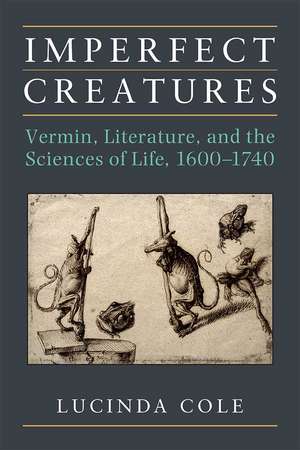 Imperfect Creatures: Vermin, Literature, and the Sciences of Life, 1600-1740 de Lucinda Cole