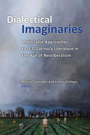 Dialectical Imaginaries: Materialist Approaches to U.S. Latino/a Literature in the Age of Neoliberalism de Marcial Gonzalez