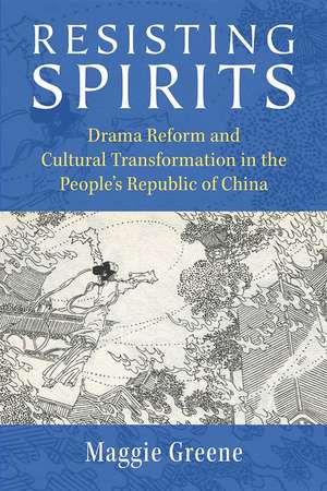 Resisting Spirits: Drama Reform and Cultural Transformation in the People's Republic of China de Maggie Greene